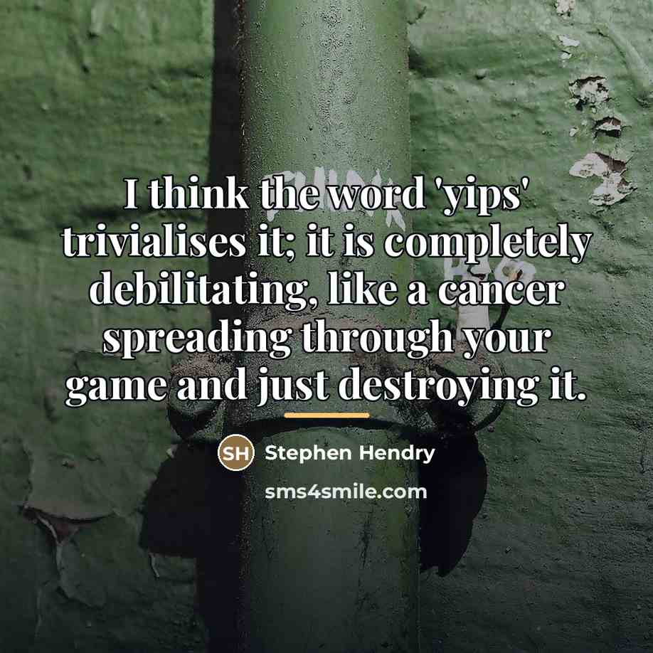 “I think the word 'yips' trivialises it; it is completely…” quote by Stephen Hendry