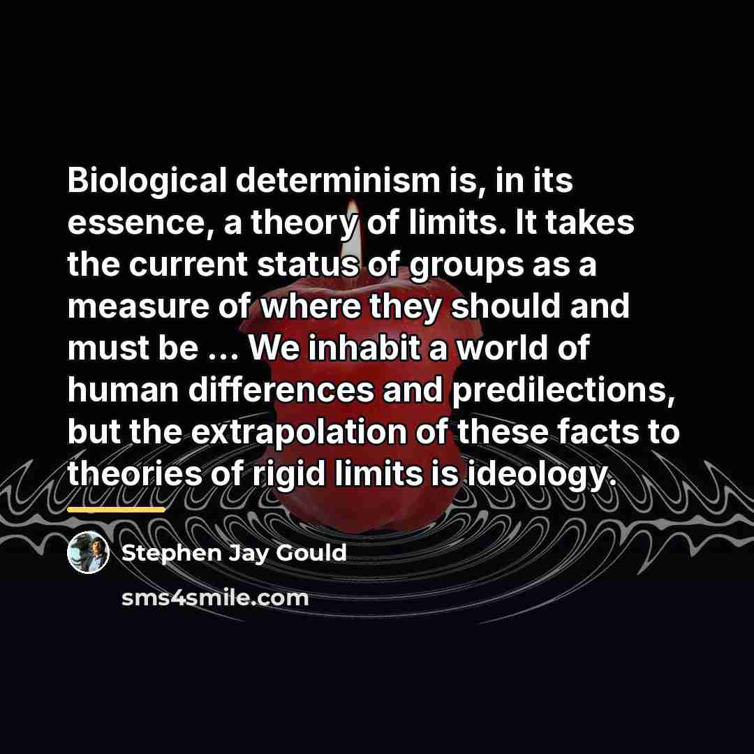 “Biological determinism is, in its essence, a theory of limits.…” quote by Stephen Jay Gould