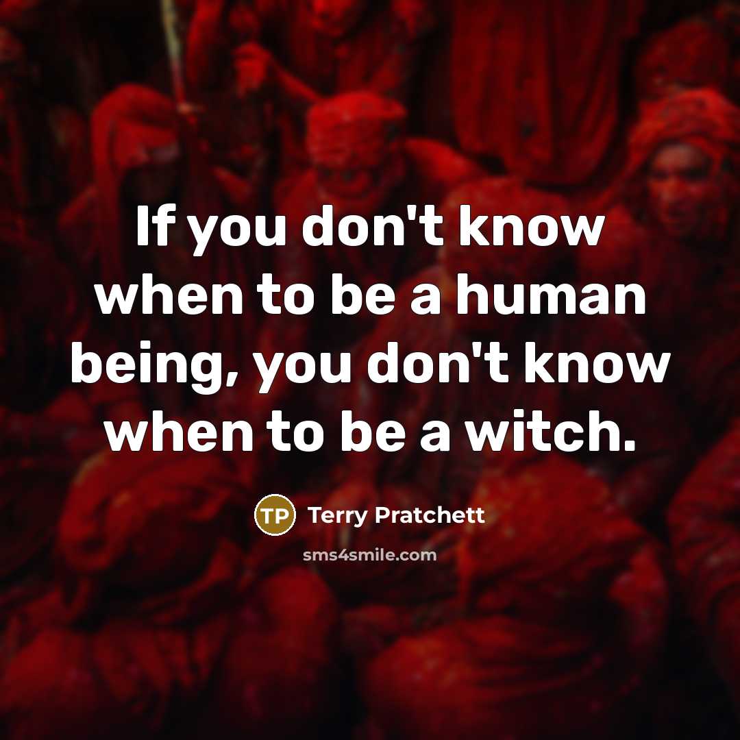 “If you don't know when to be a human being,…” quote by Terry Pratchett
