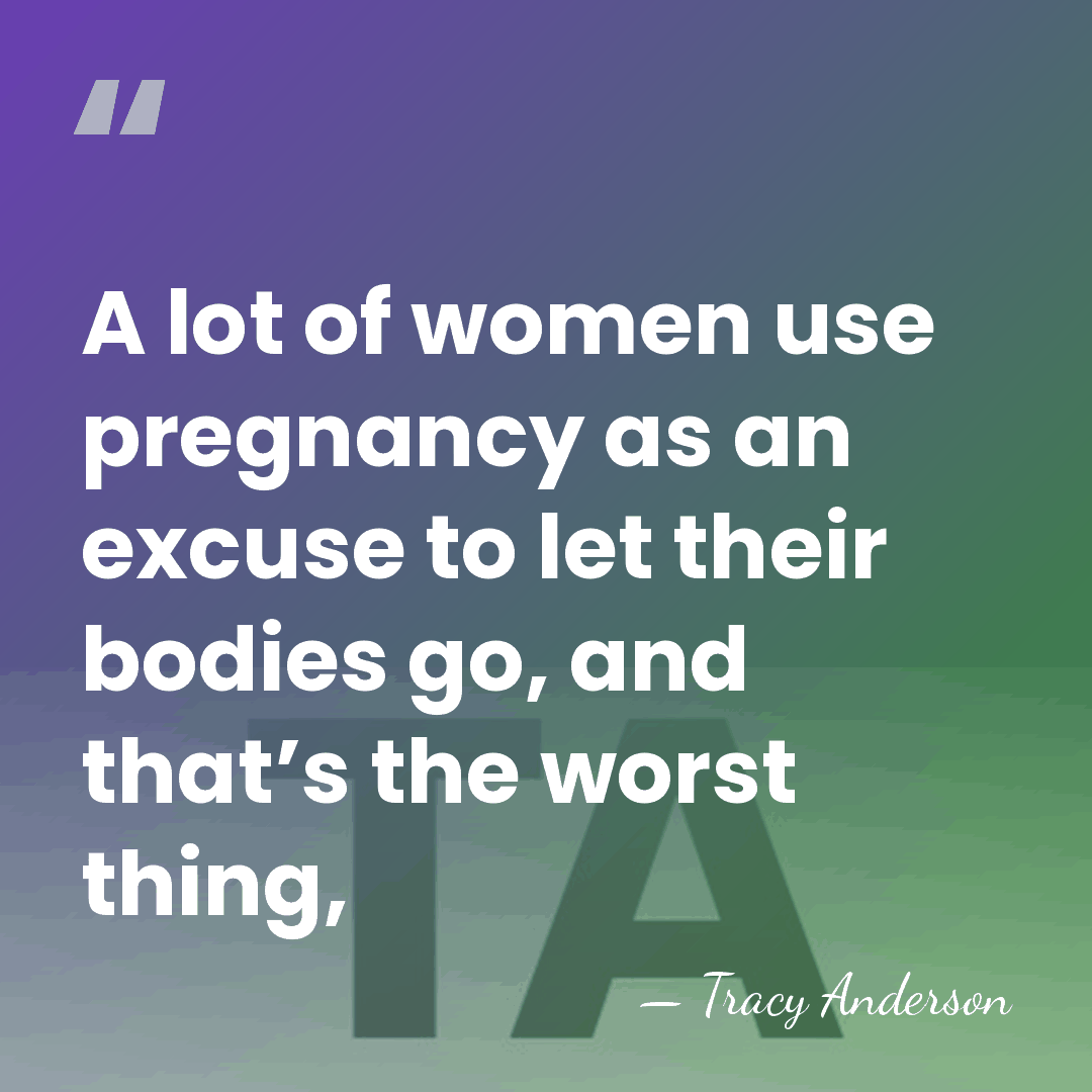 A lot of women use pregnancy as an excuse to let their&hellip; - Tracy Anderson