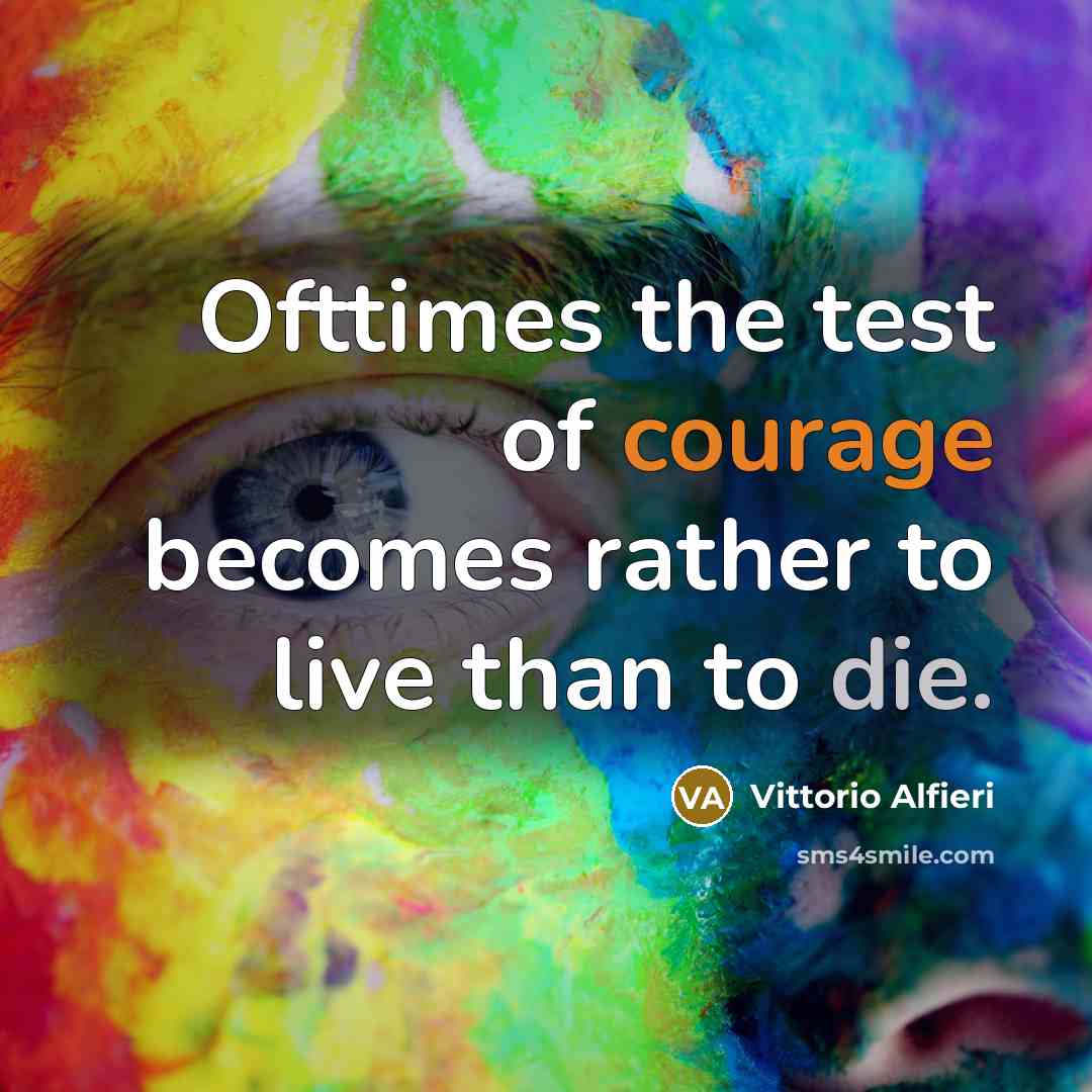 “Ofttimes the test of courage becomes rather to live than…” quote by Vittorio Alfieri