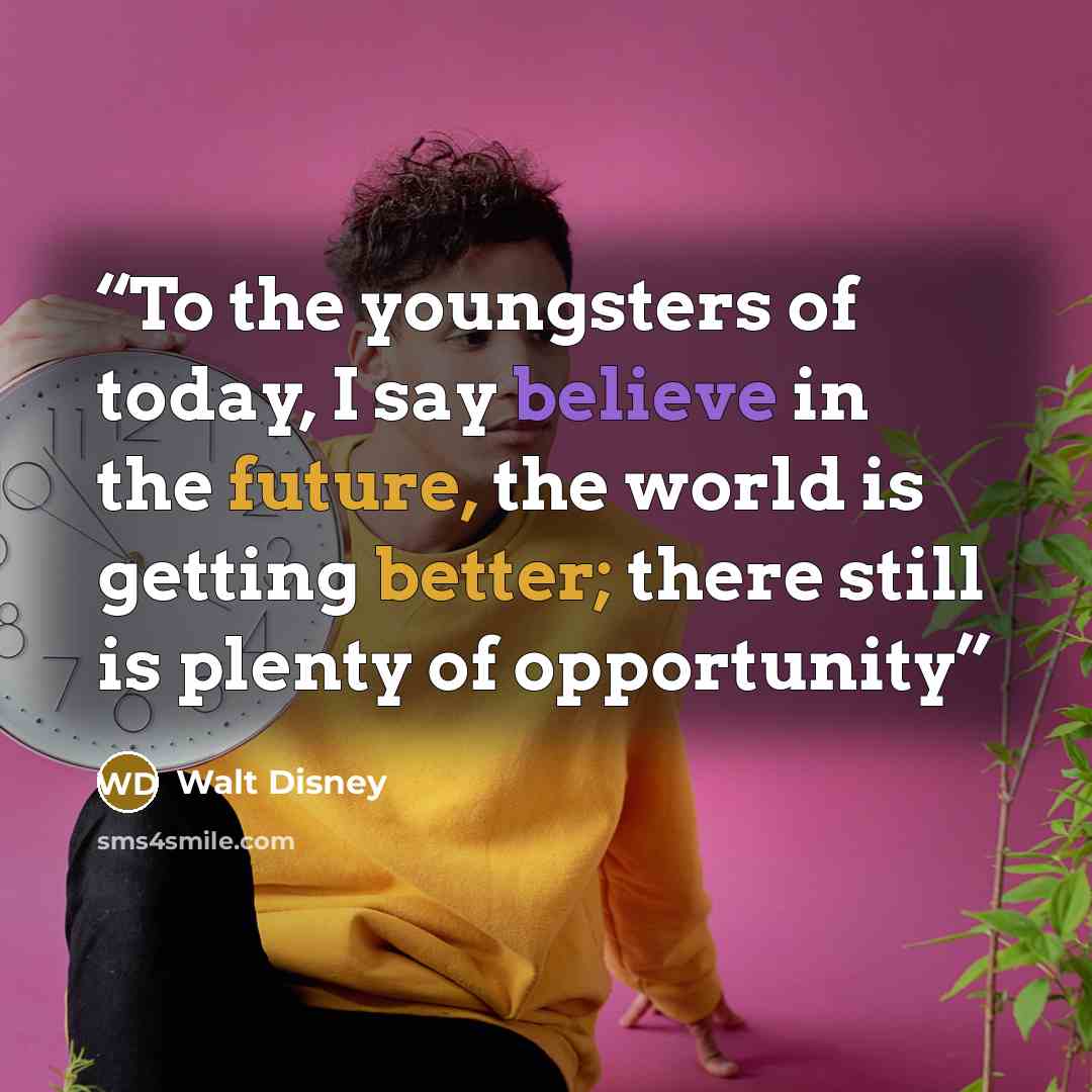 “To the youngsters of today, I say believe in the future, the world is getting better; there still is plenty of opportunity” quote by Walt Disney
