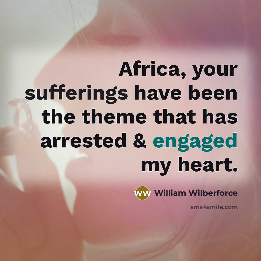 “Africa, your sufferings have been the theme that has arrested & engaged my heart.” quote by William Wilberforce