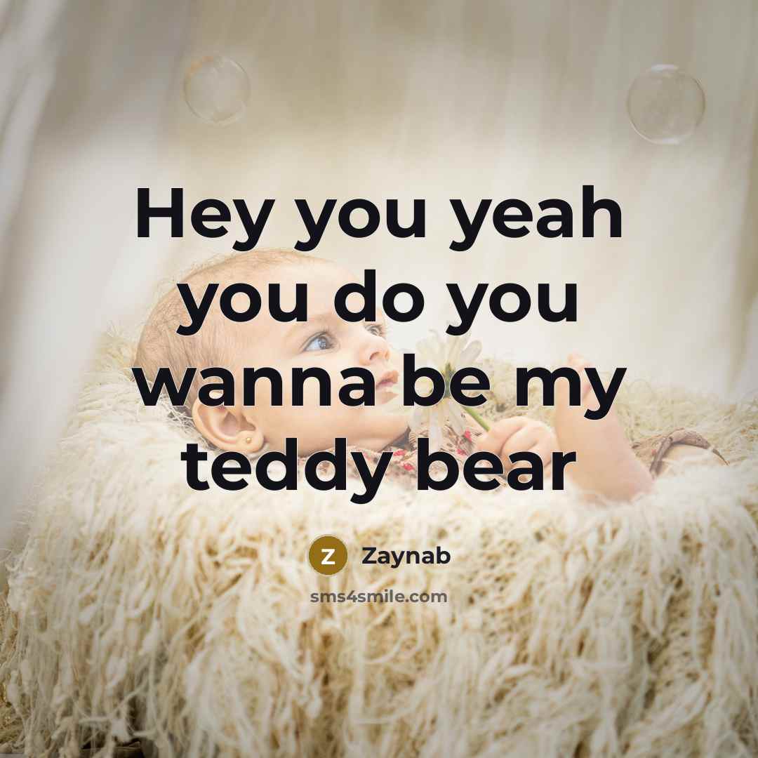 “Hey you yeah you do you wanna be my teddy…” quote by Zaynab