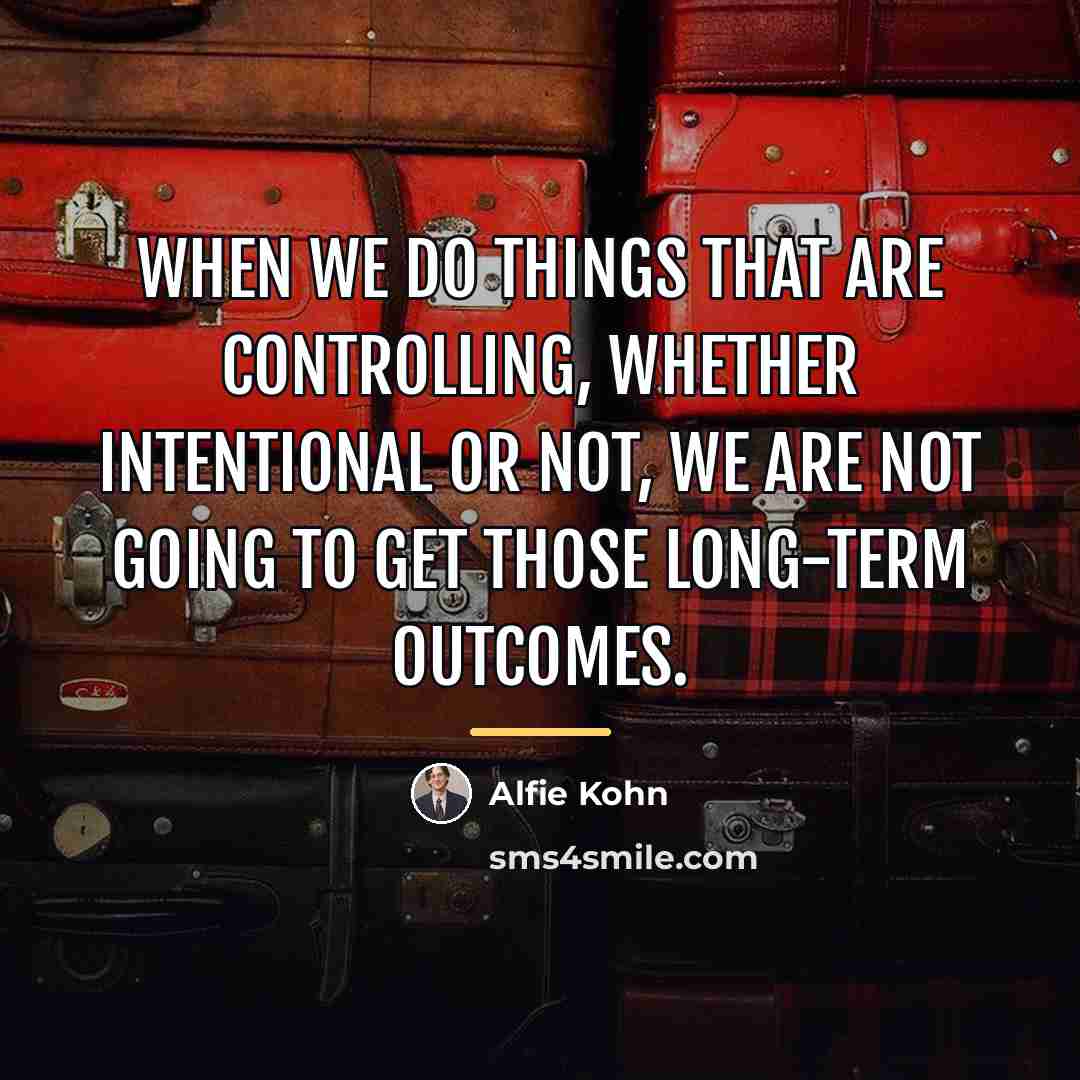 “When we do things that are controlling, whether intentional or…” quote by Alfie Kohn