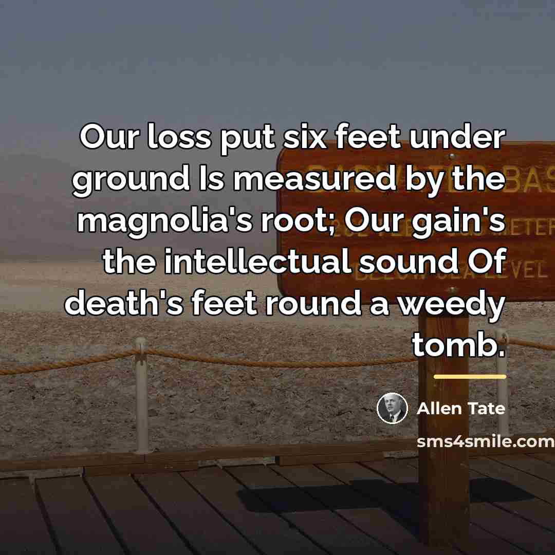 “Our loss put six feet under ground Is measured by…” quote by Allen Tate