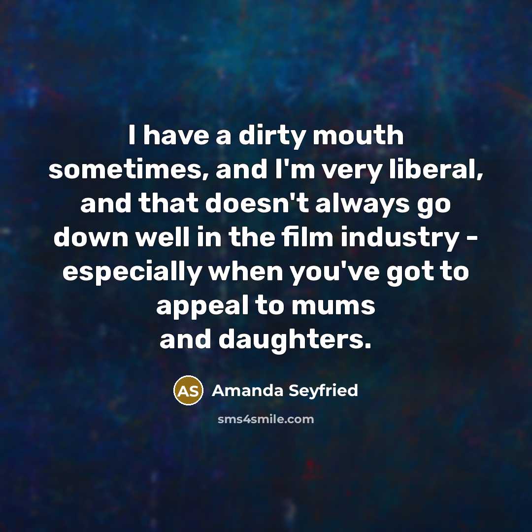 “I have a dirty mouth sometimes, and I'm very liberal,…” quote by Amanda Seyfried