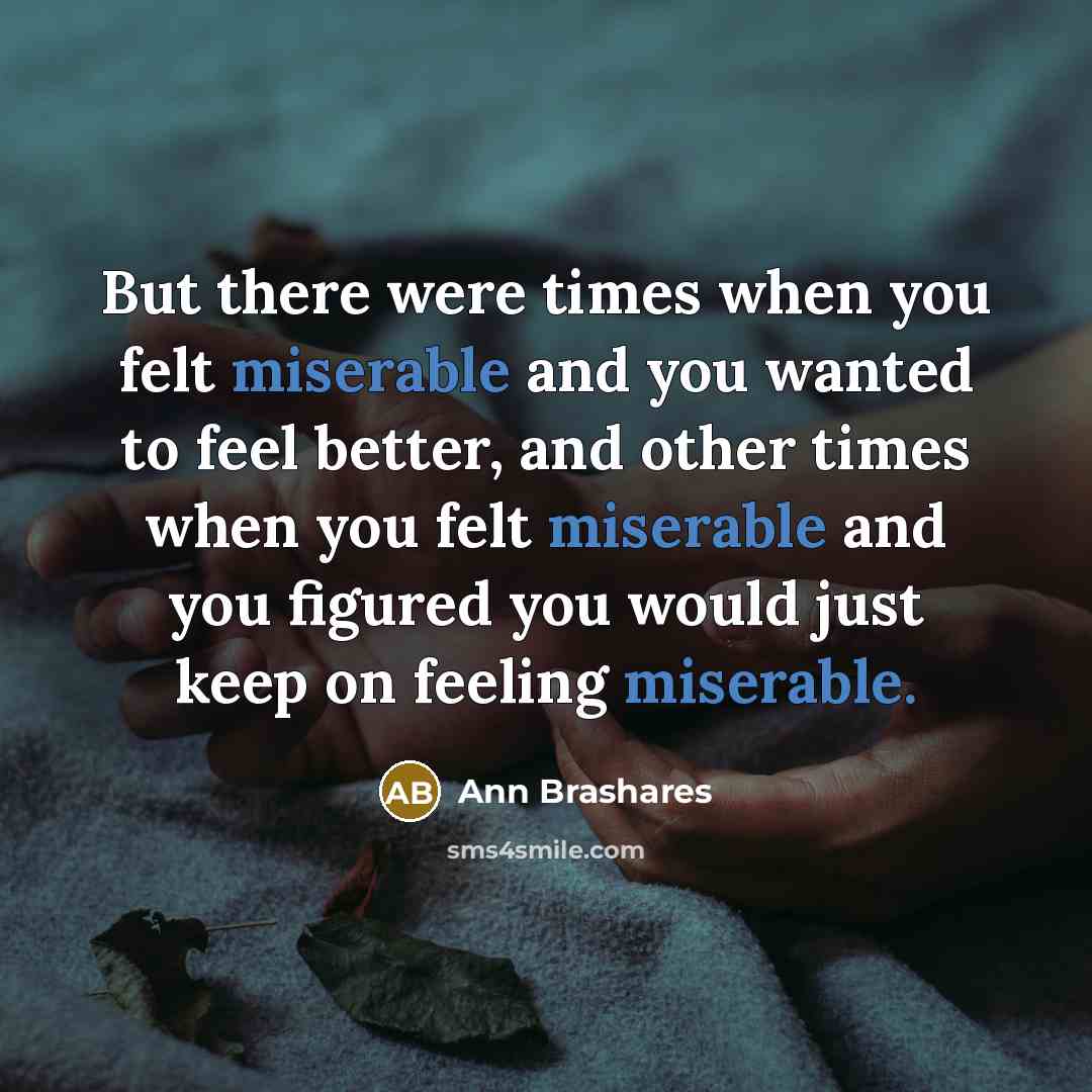 “But there were times when you felt miserable and you…” quote by Ann Brashares