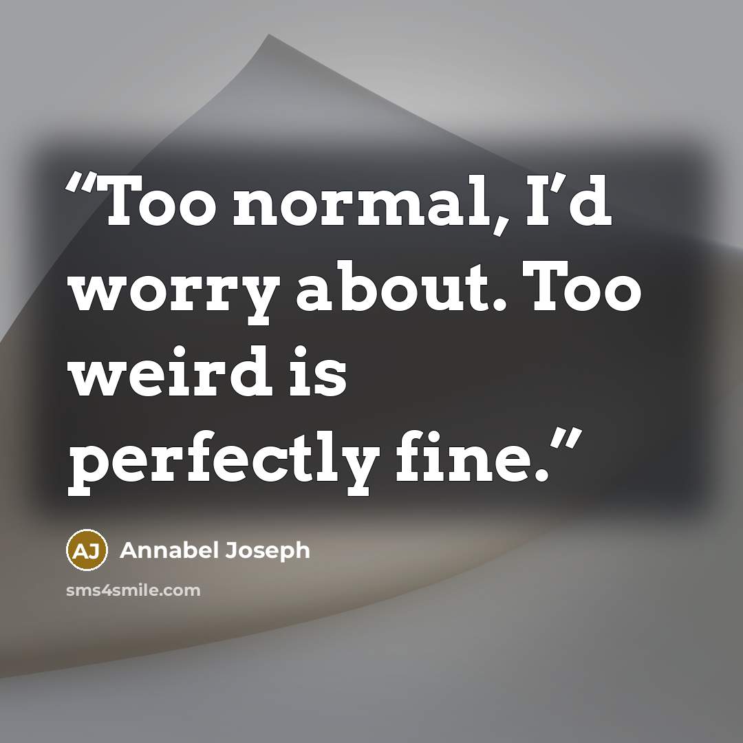 “Too normal, I’d worry about. Too weird is perfectly fine.” quote by Annabel Joseph