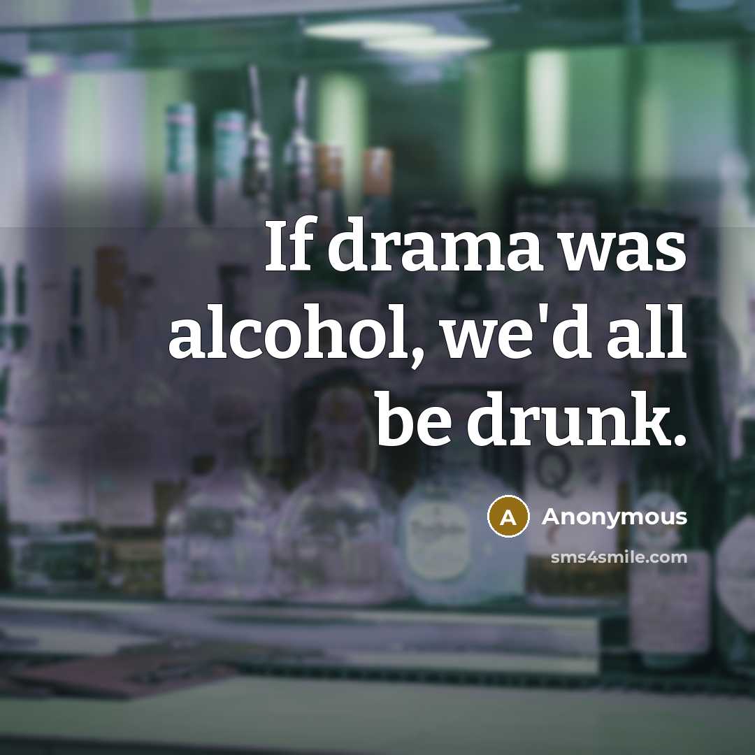 “If drama was alcohol, we'd all be drunk.” quote by Anonymous