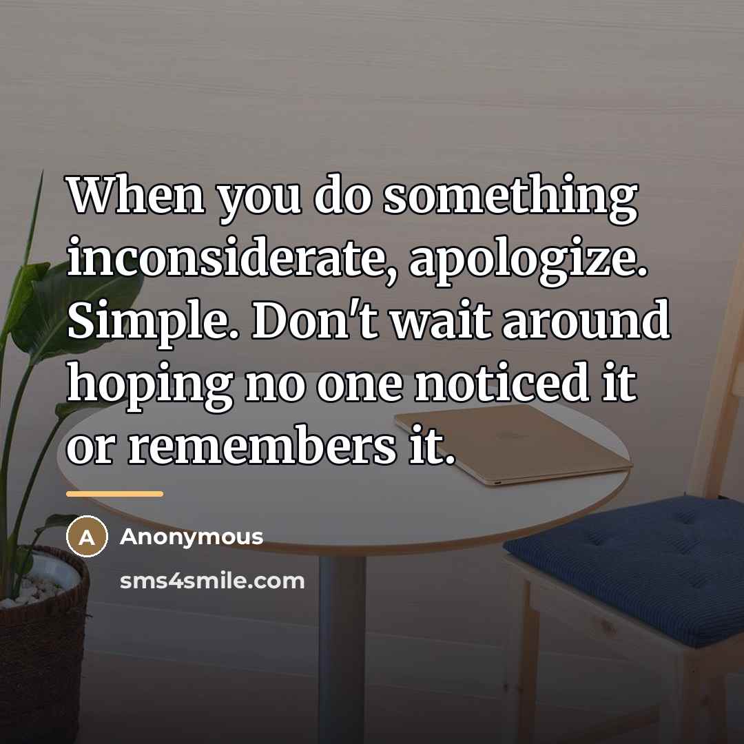 “When you do something inconsiderate, apologize. Simple. Don't wait around…” quote by Anonymous