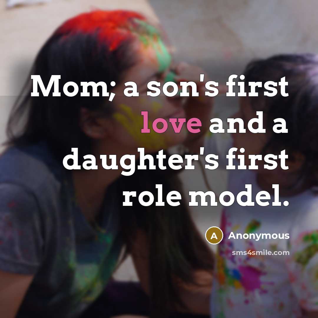 “Mom; a son's first love and a daughter's first role…” quote by Anonymous
