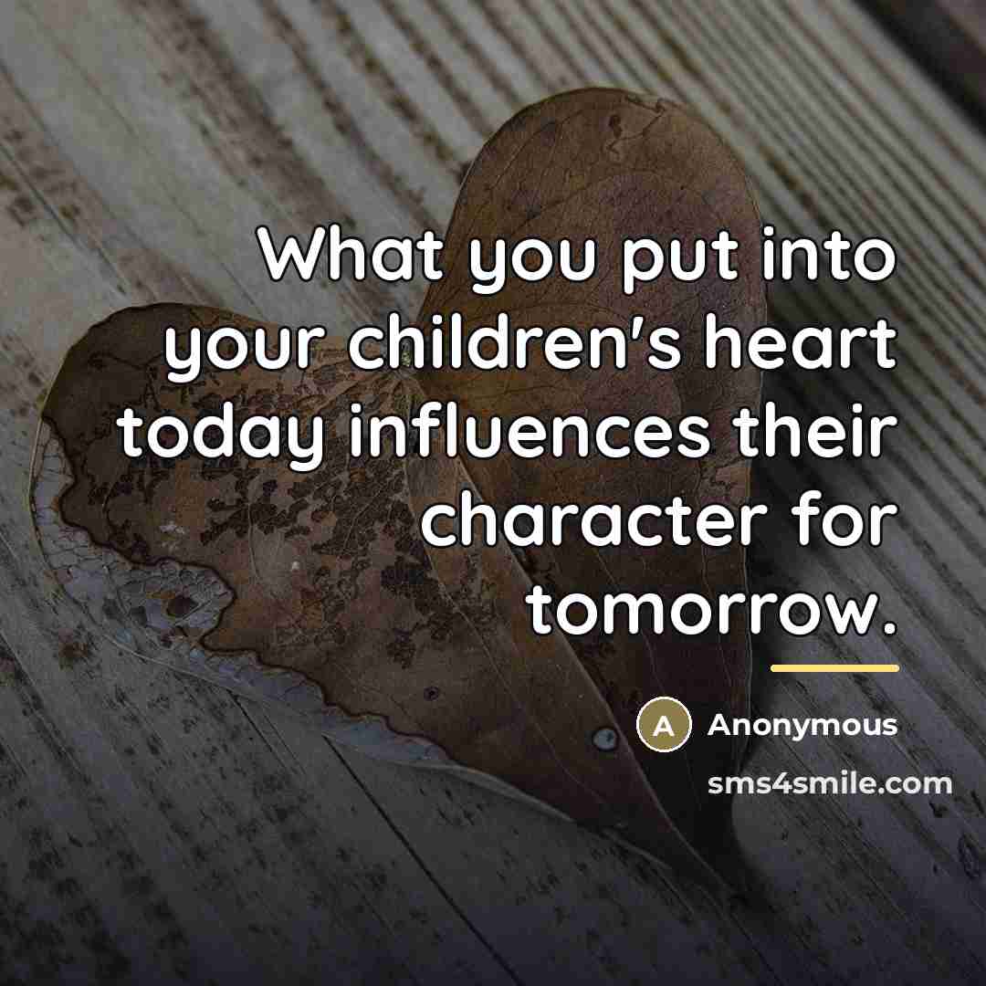 “What you put into your children's heart today influences their…” quote by Anonymous