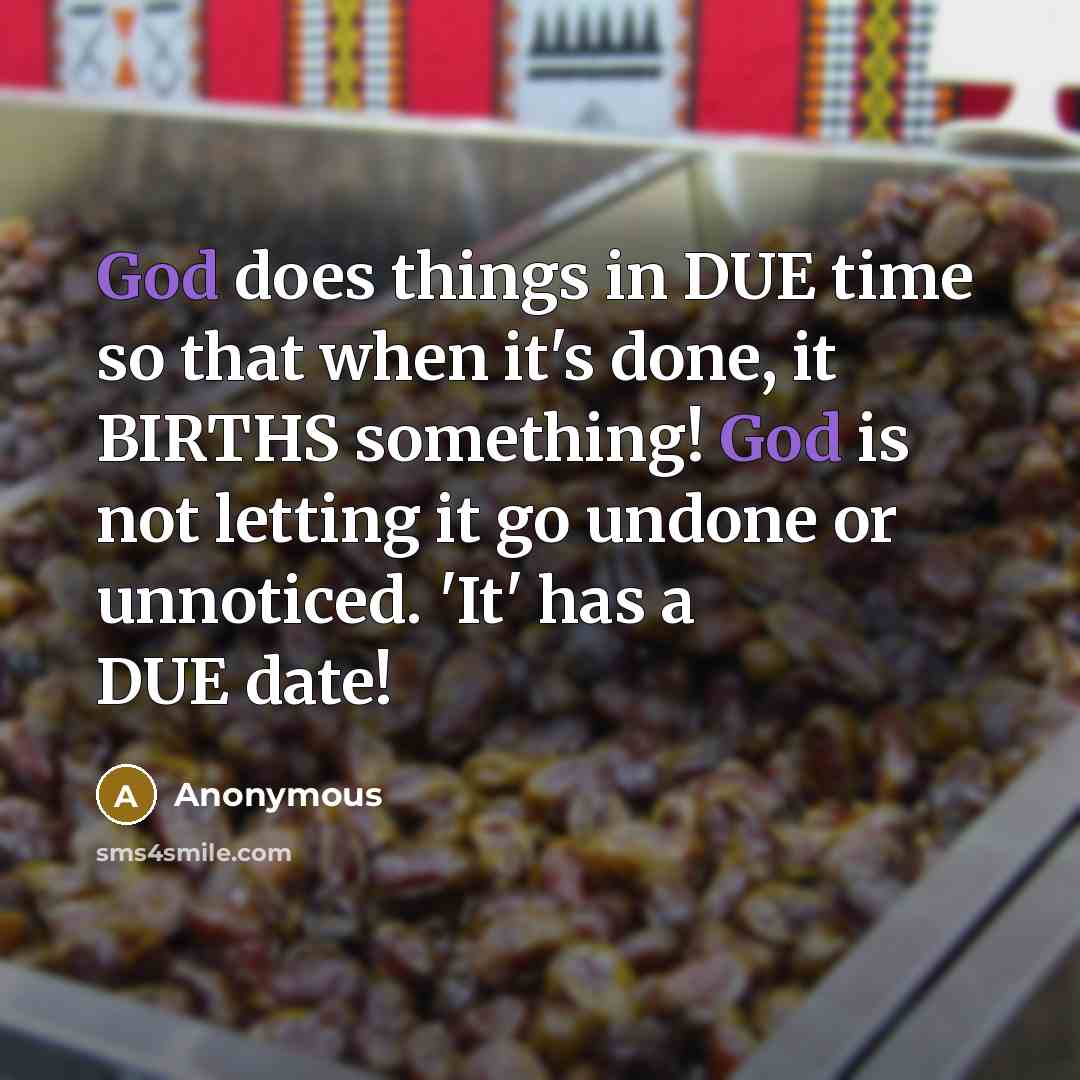 “God does things in DUE time so that when it's done, it BIRTHS something! God is not letting it go undone or unnoticed. 'It' has a DUE date!” quote by Anonymous