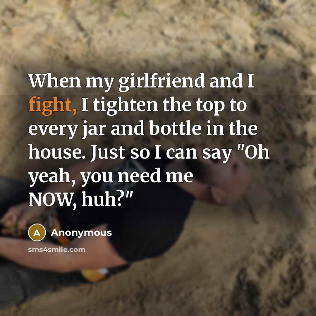 “When my girlfriend and I fight, I tighten the top…” quote by Anonymous