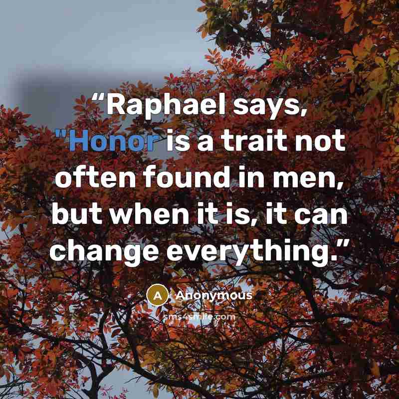 “Raphael says, "Honor is a trait not often found in men, but when it is, it can change everything.” quote by Anonymous