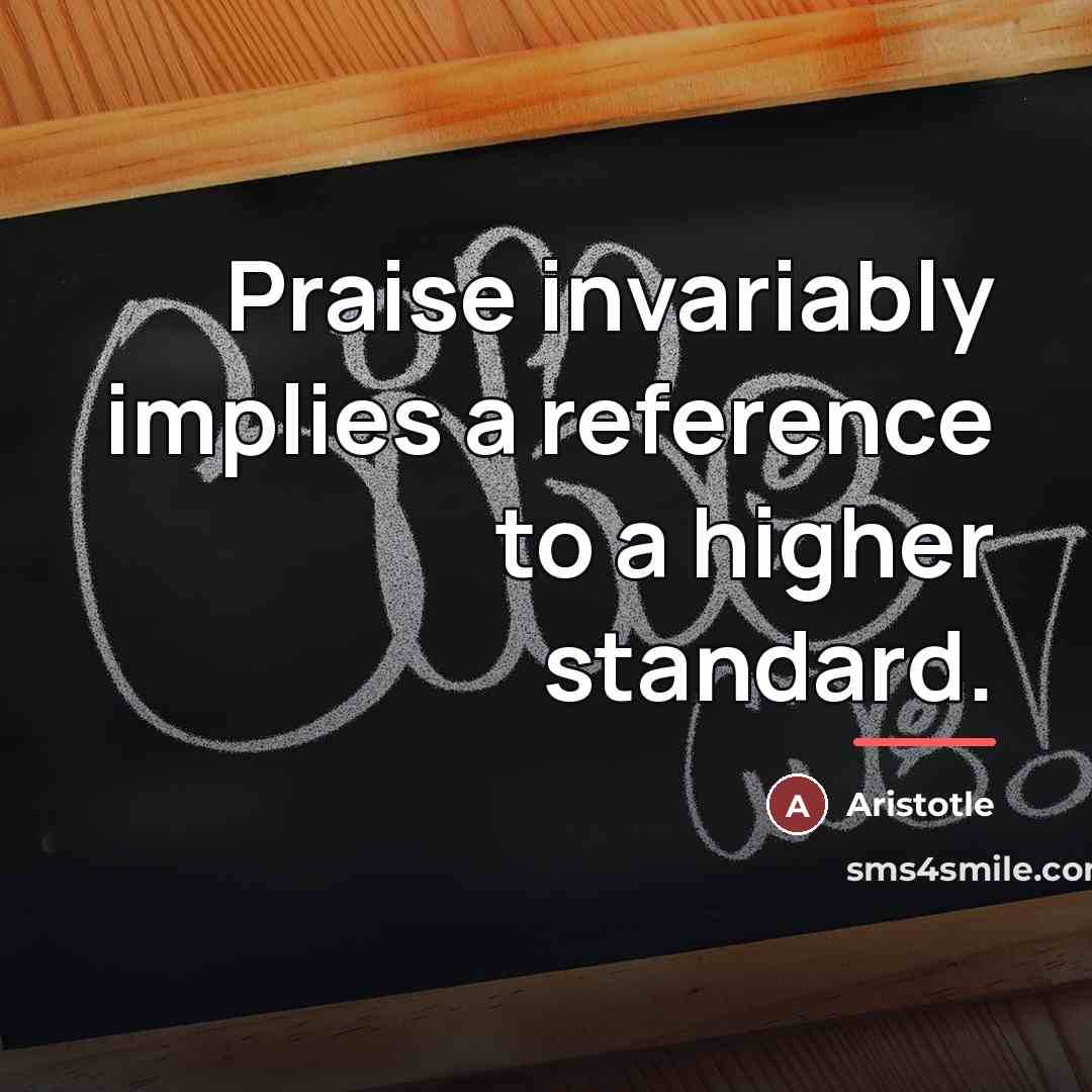 “Praise invariably implies a reference to a higher standard.…” quote by Aristotle