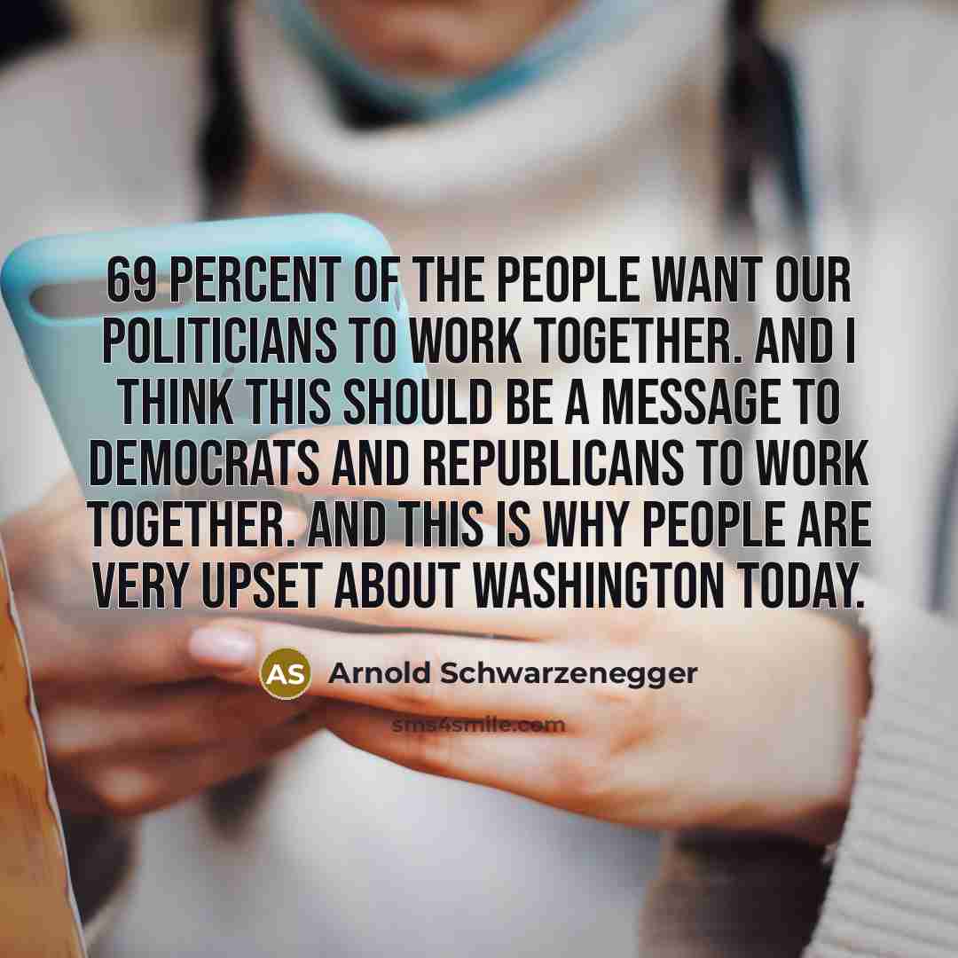 “69 percent of the people want our politicians to work…” quote by Arnold Schwarzenegger