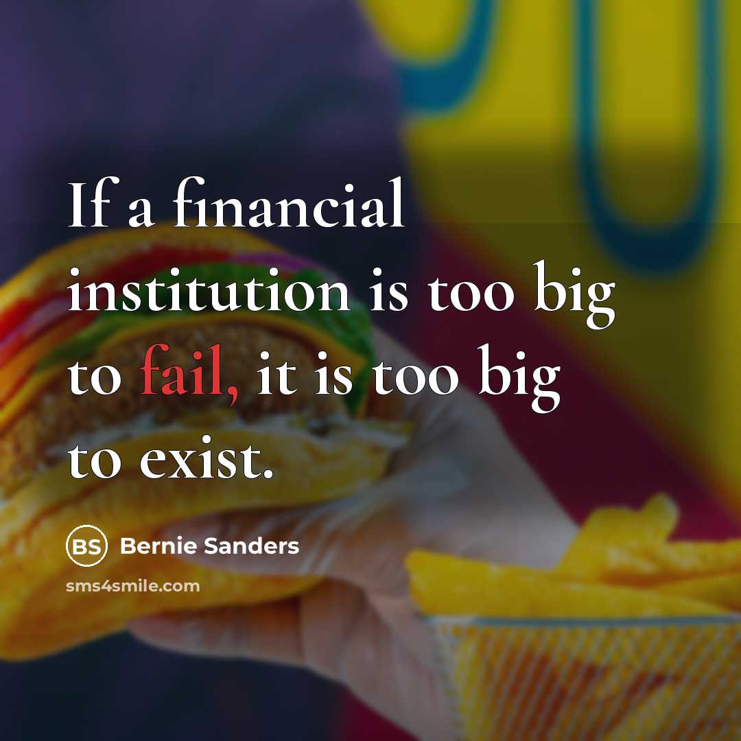 “If a financial institution is too big to fail, it…” quote by Bernie Sanders