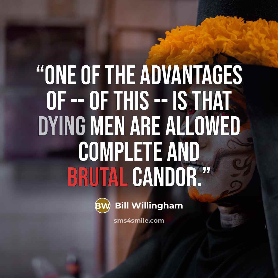 “One of the advantages of -- of this -- is that dying men are allowed complete and brutal candor.” quote by Bill Willingham