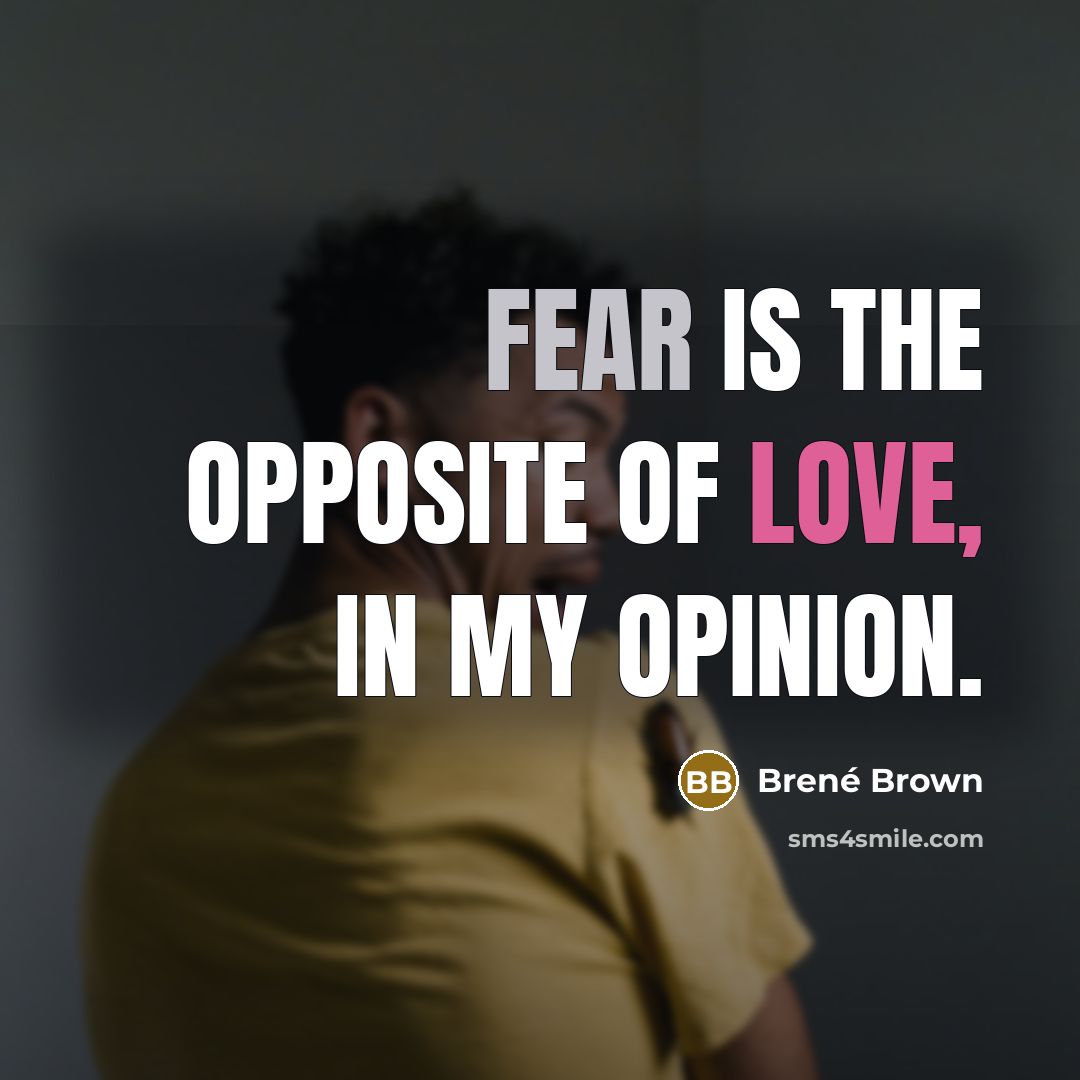“Fear is the opposite of love, in my opinion.…” quote by Brené Brown