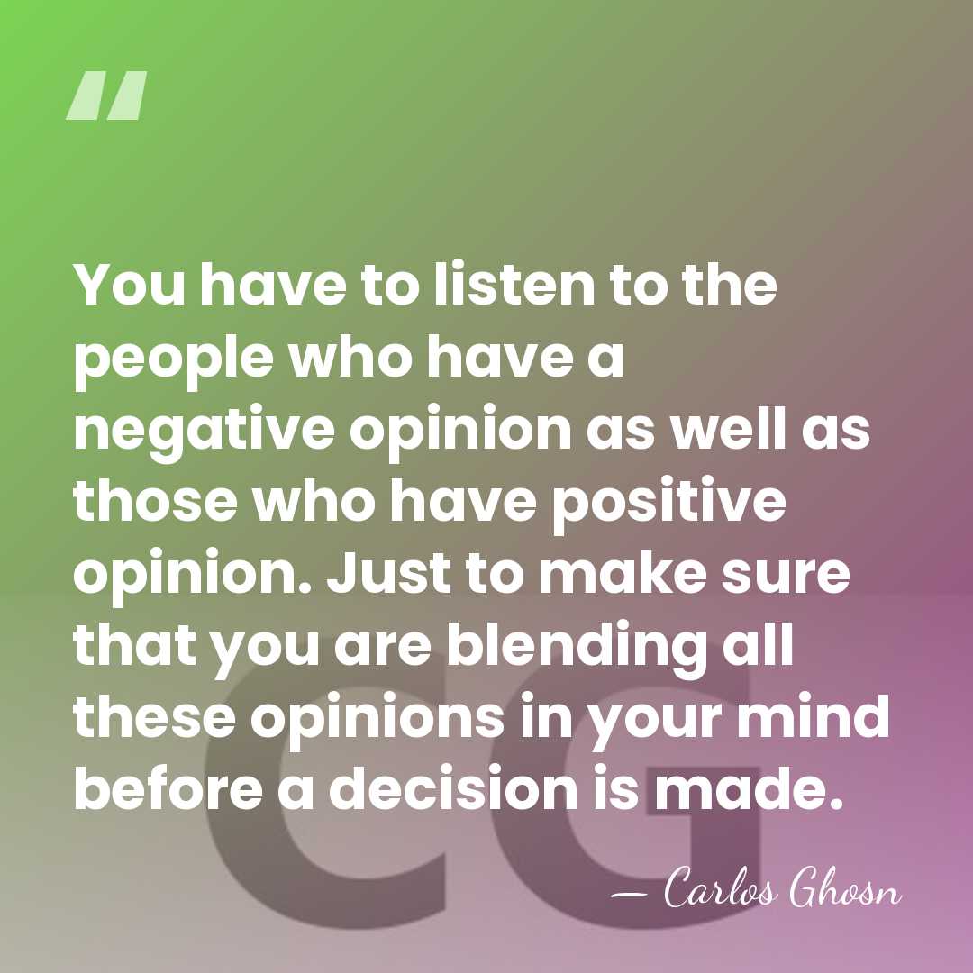 You have to listen to the people who have a negative opinion&hellip; - Carlos Ghosn