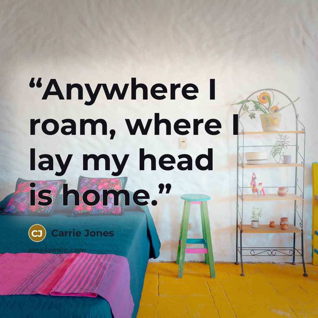 “Anywhere I roam, where I lay my head is home.” quote by Carrie Jones