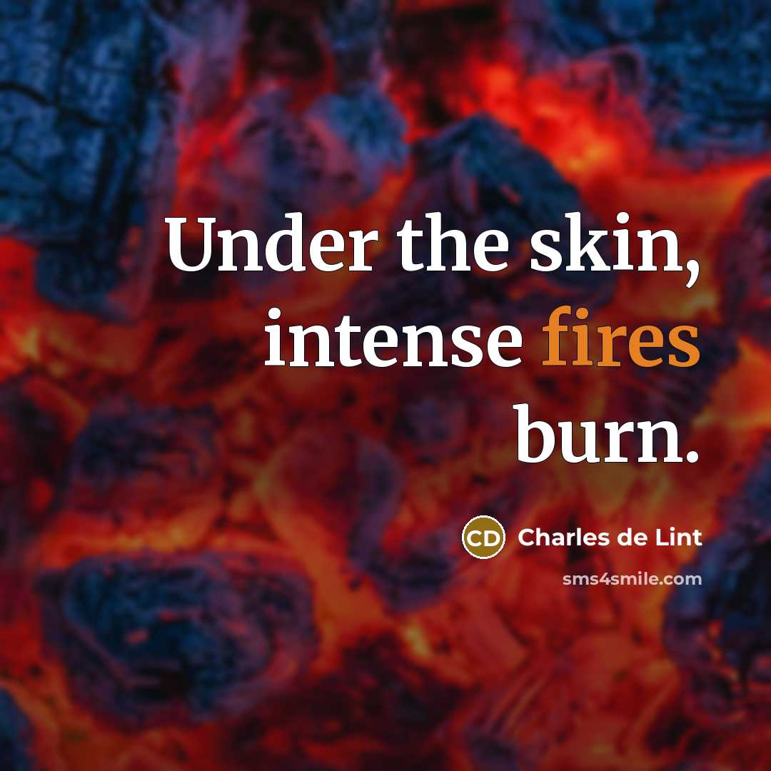 “Under the skin, intense fires burn.” quote by Charles de Lint