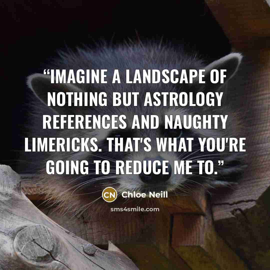 “Imagine a landscape of nothing but astrology references and naughty limericks. That's what you're going to reduce me to.” quote by Chloe Neill