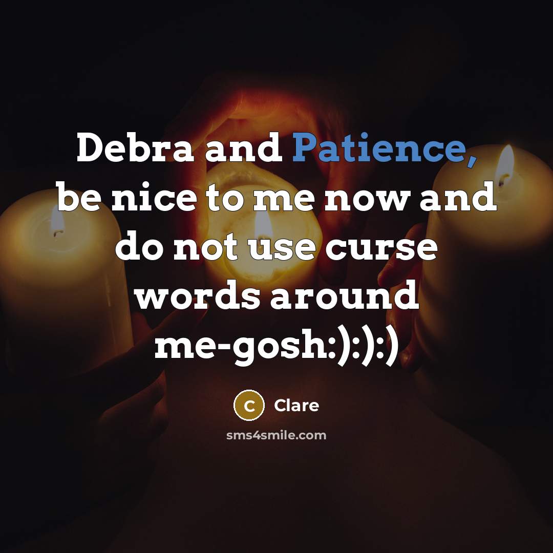 “Debra and Patience, be nice to me now and do not use curse words around me-gosh:):):)” quote by Clare