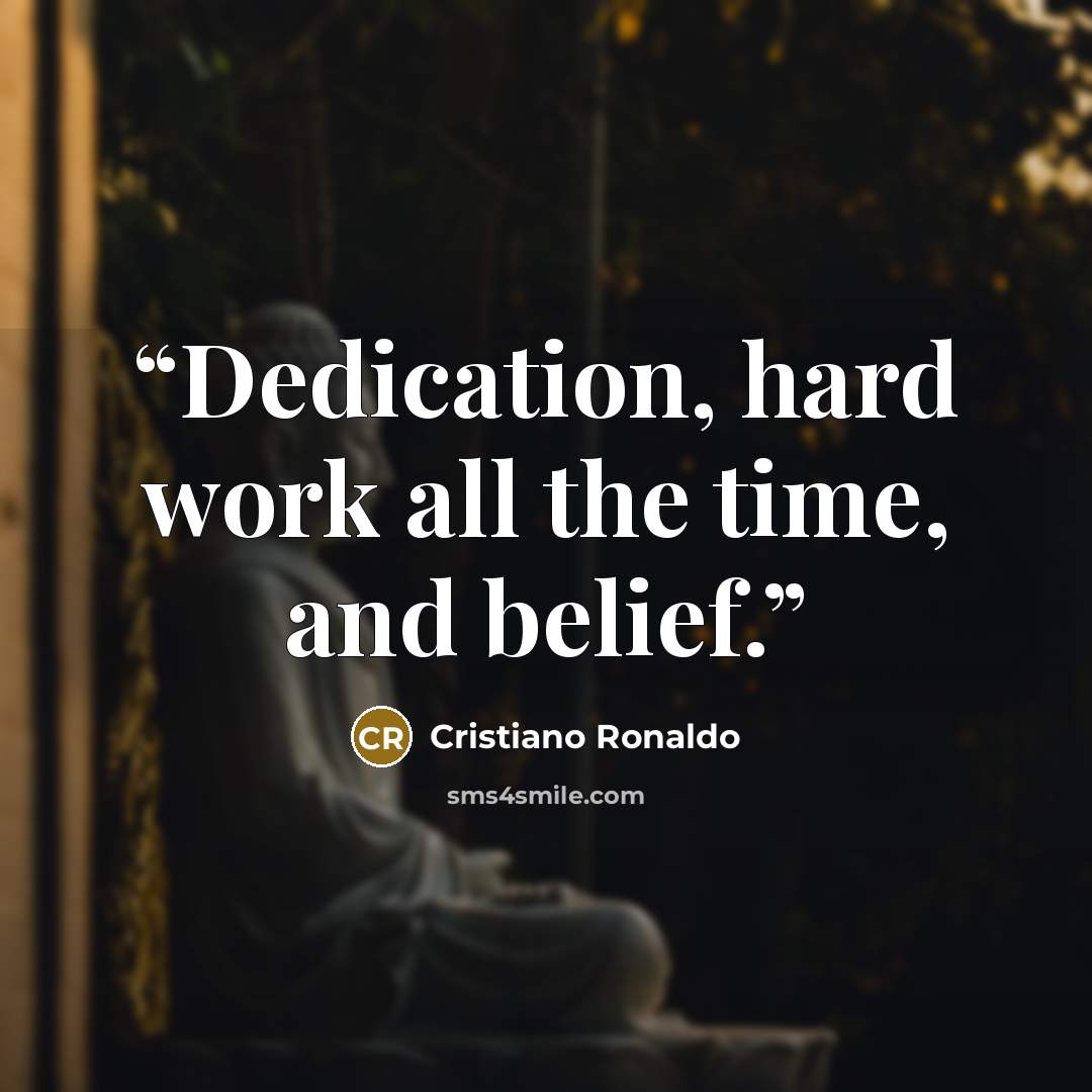 “Dedication, hard work all the time, and belief.” quote by Cristiano Ronaldo