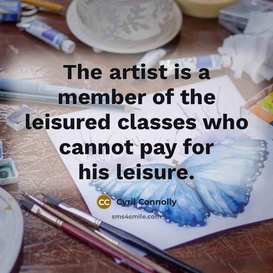 “The artist is a member of the leisured classes who…” quote by Cyril Connolly