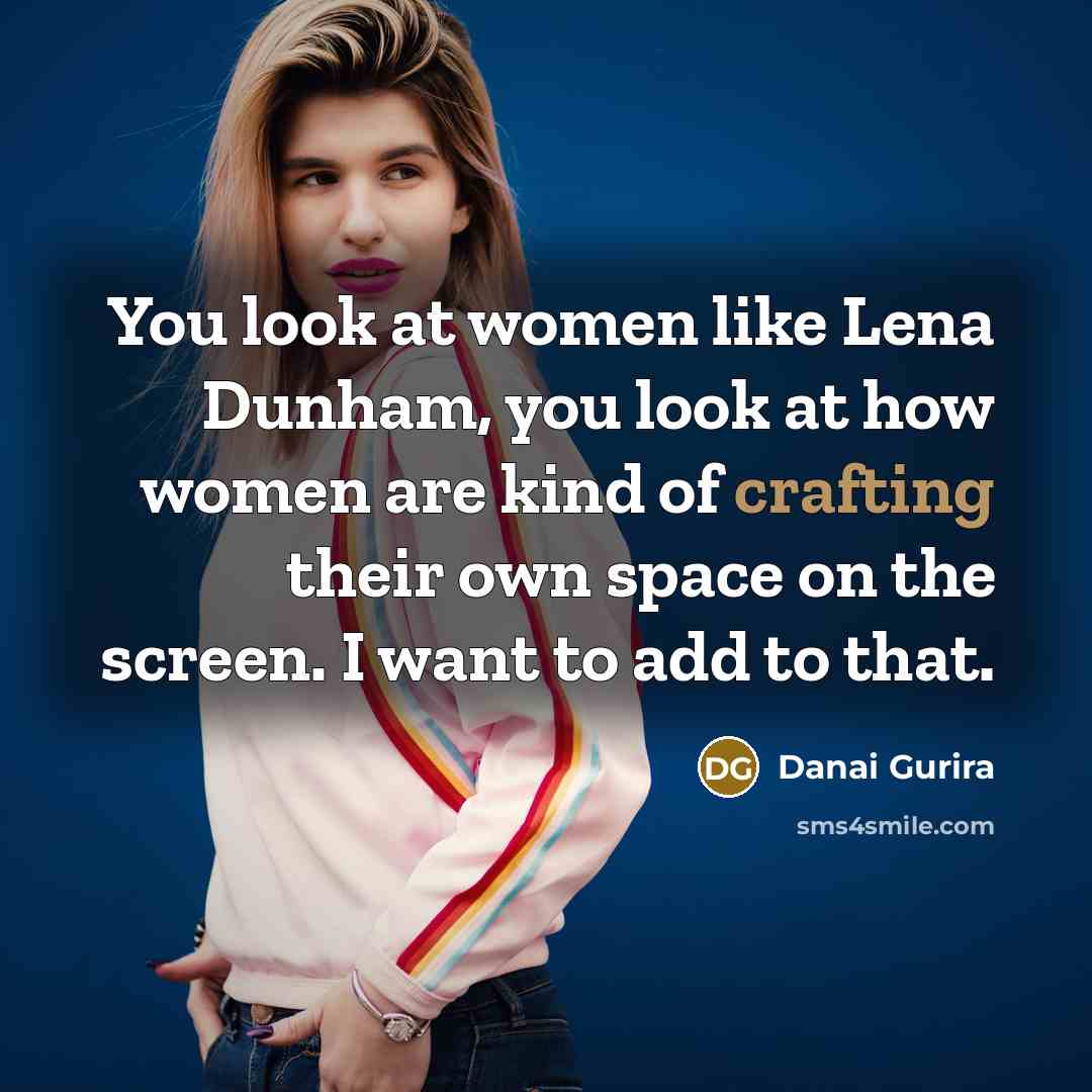“You look at women like Lena Dunham, you look at…” quote by Danai Gurira