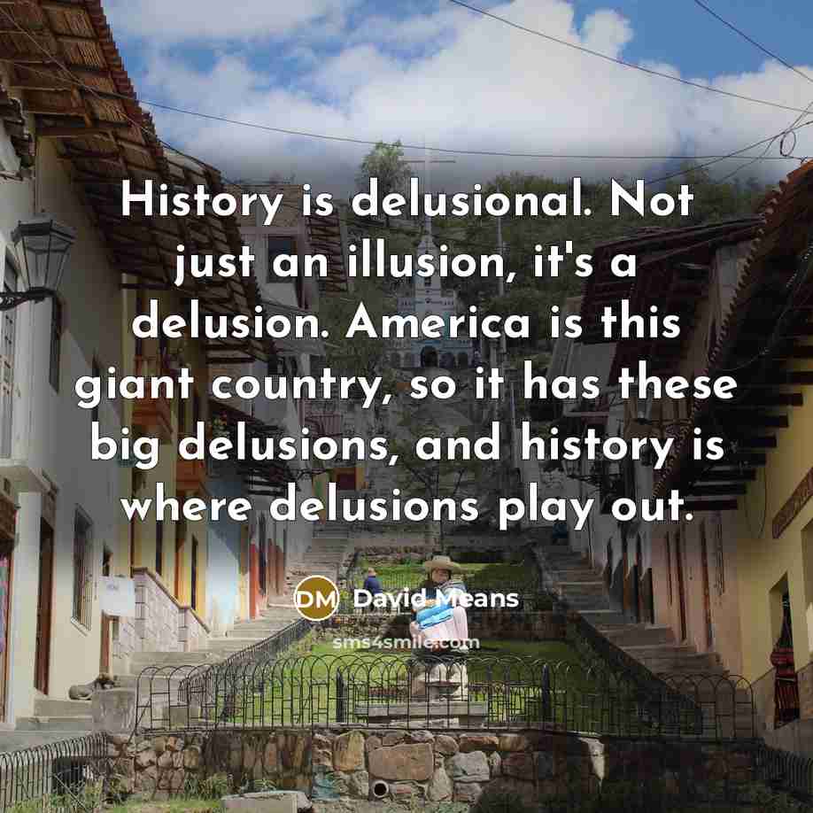 “History is delusional. Not just an illusion, it's a delusion.…” quote by David Means
