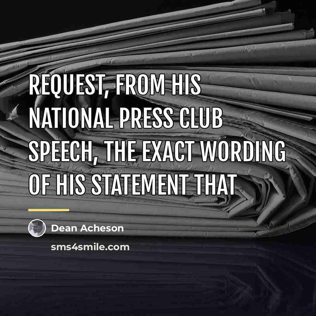 “Request, from his National press club speech, the exact wording…” quote by Dean Acheson