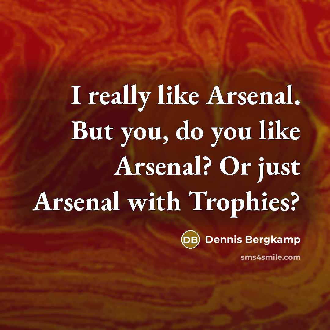 “I really like Arsenal. But you, do you like Arsenal?…” quote by Dennis Bergkamp