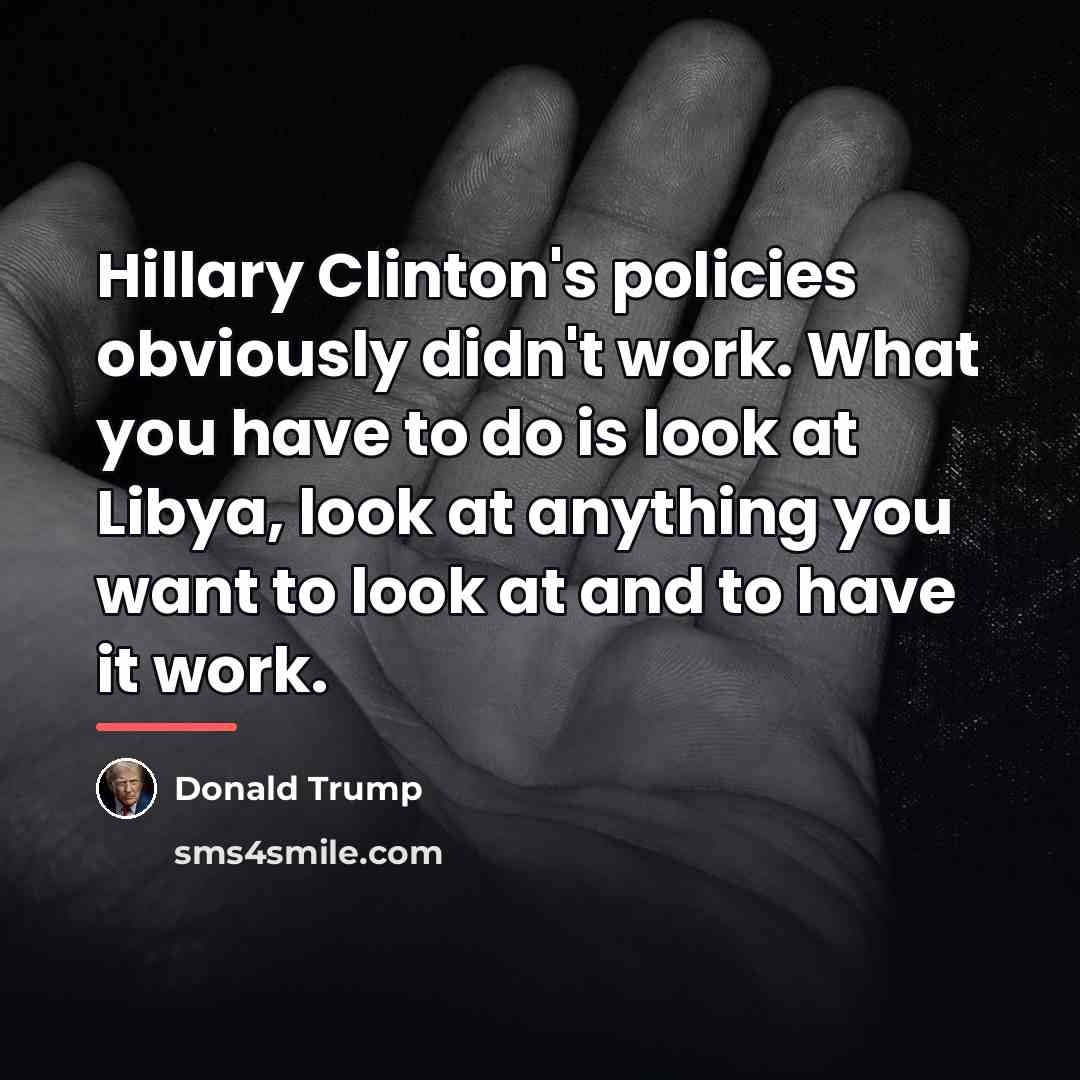 “Hillary Clinton's policies obviously didn't work. What you have to…” quote by Donald Trump