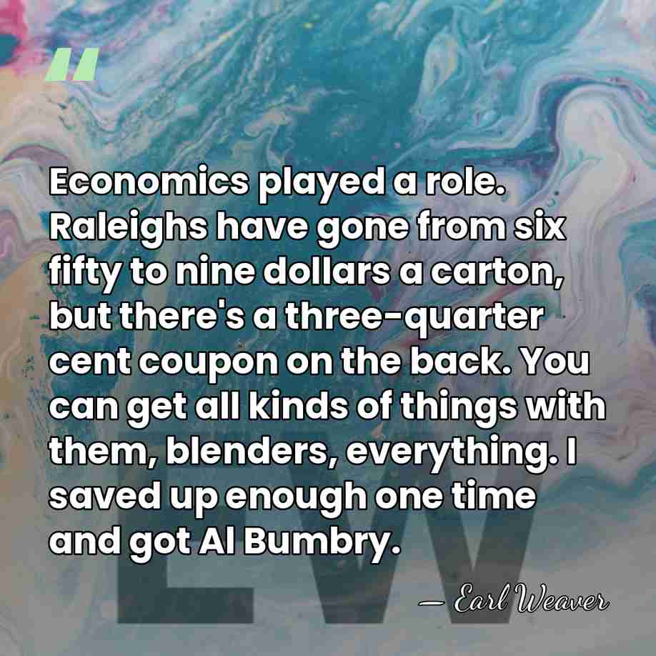 Economics played a role. Raleighs have gone from six fifty to nine&hellip; - Earl Weaver