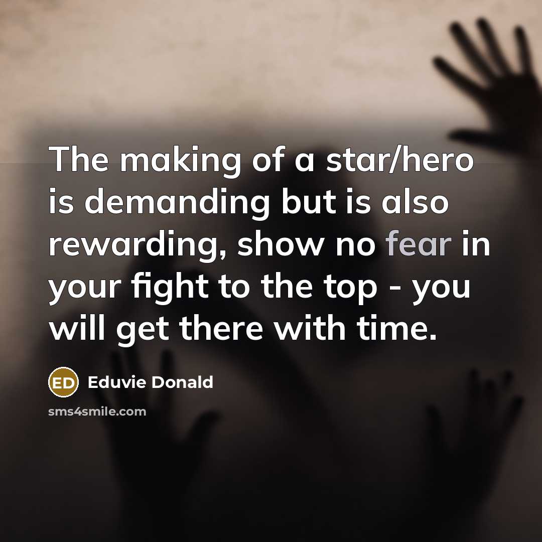 “The making of a star/hero is demanding but is also rewarding, show no fear in your fight to the top - you will get there with time.” quote by Eduvie Donald