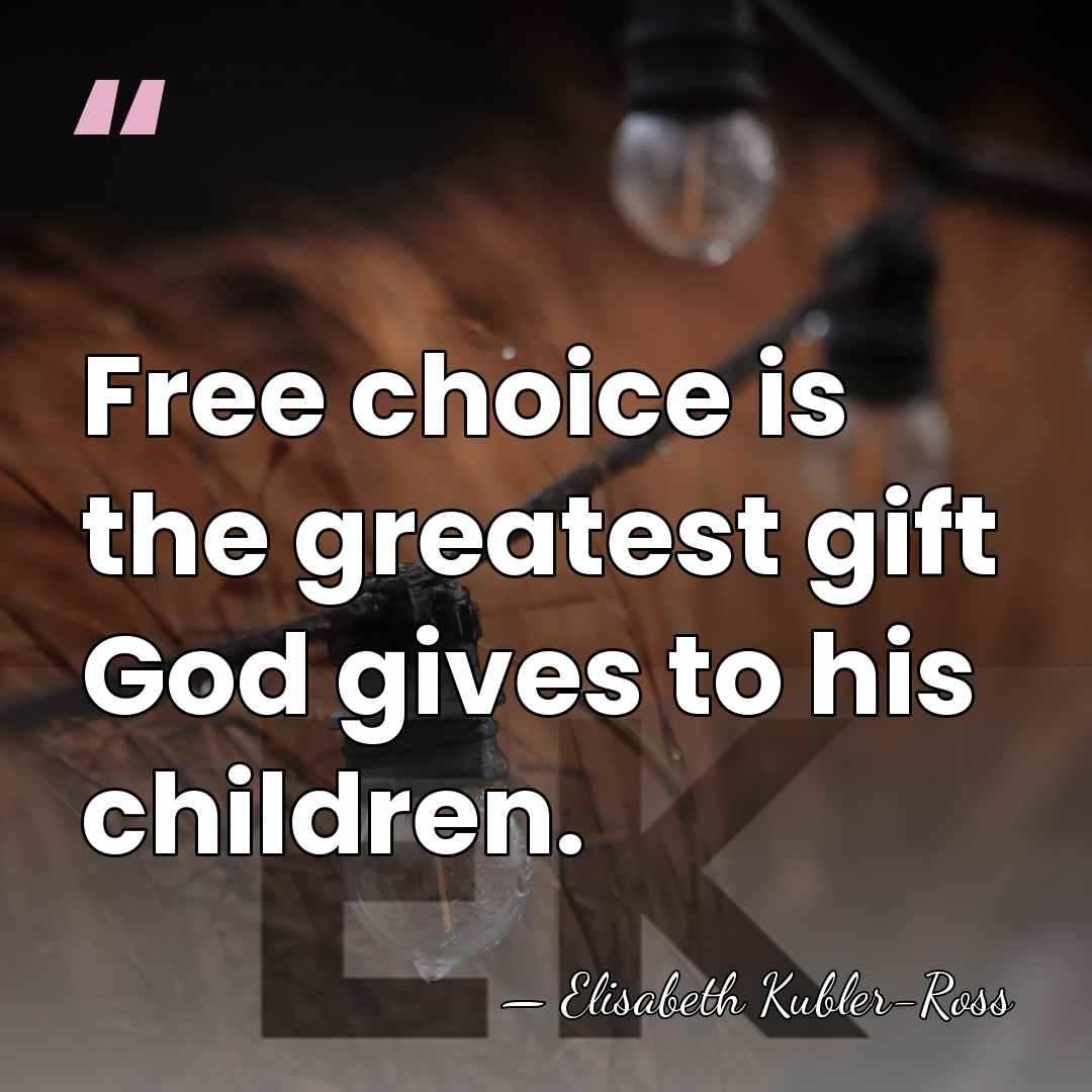 Free choice is the greatest gift God gives to his children. - Elisabeth Kubler-Ross