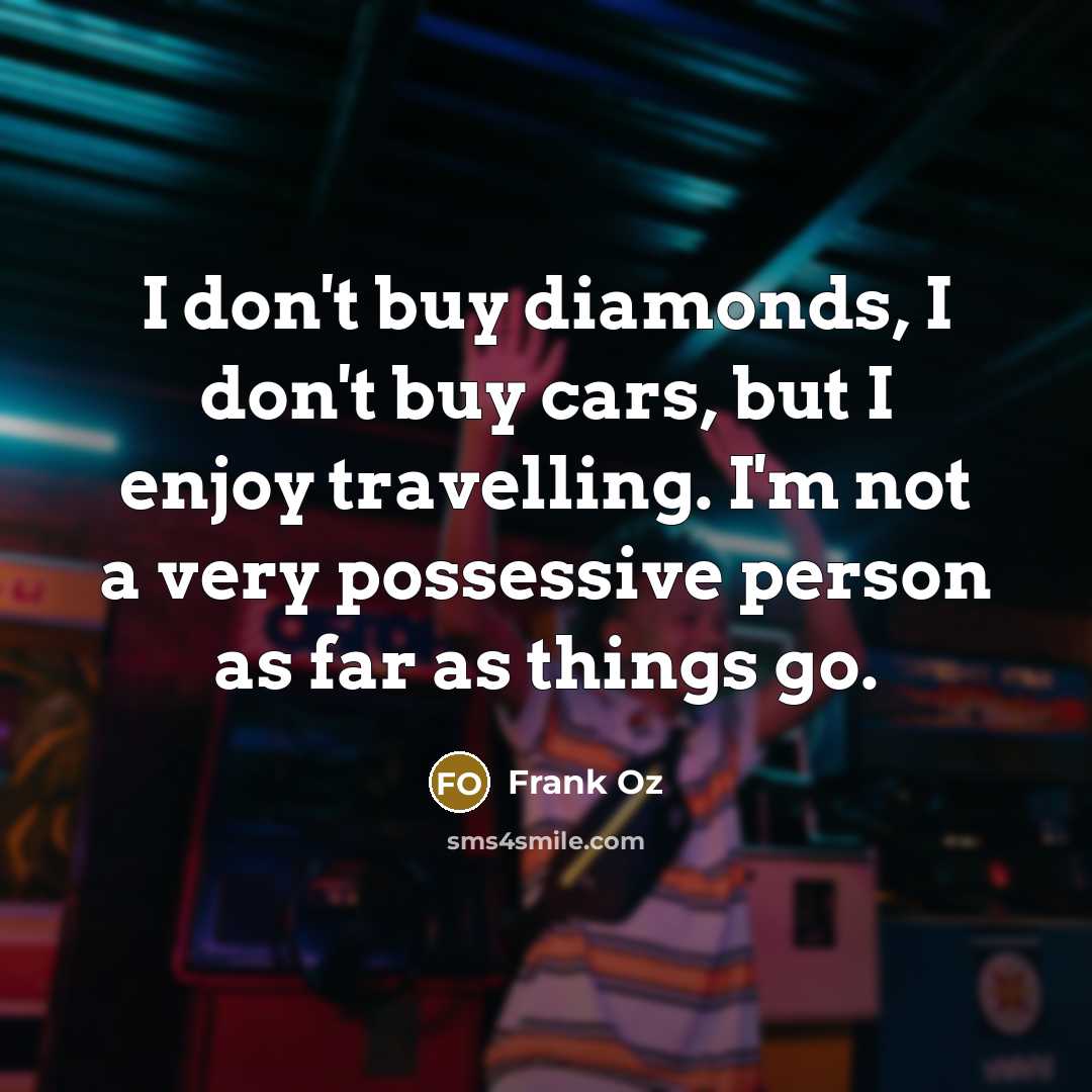 “I don't buy diamonds, I don't buy cars, but I…” quote by Frank Oz