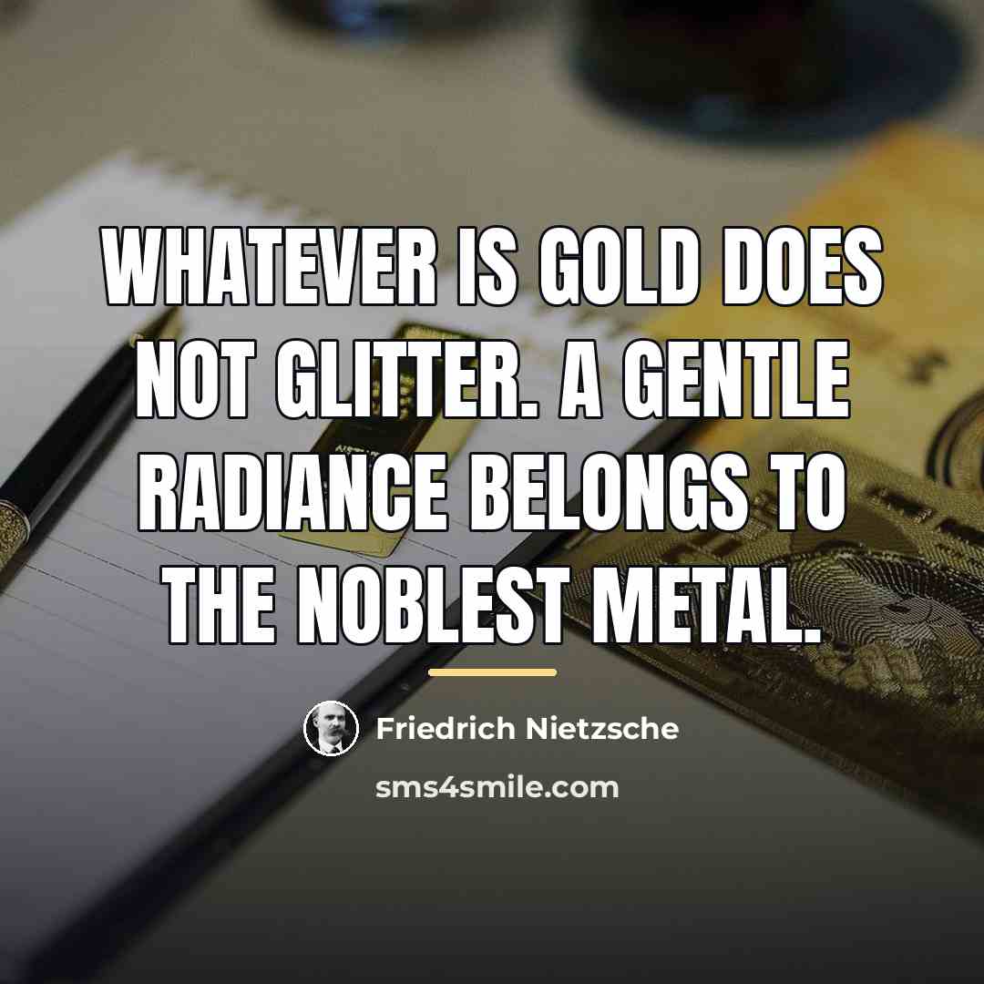 “Whatever is gold does not glitter. A gentle radiance belongs…” quote by Friedrich Nietzsche
