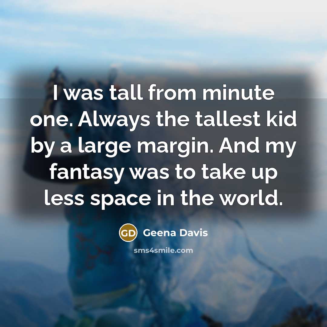 “I was tall from minute one. Always the tallest kid…” quote by Geena Davis