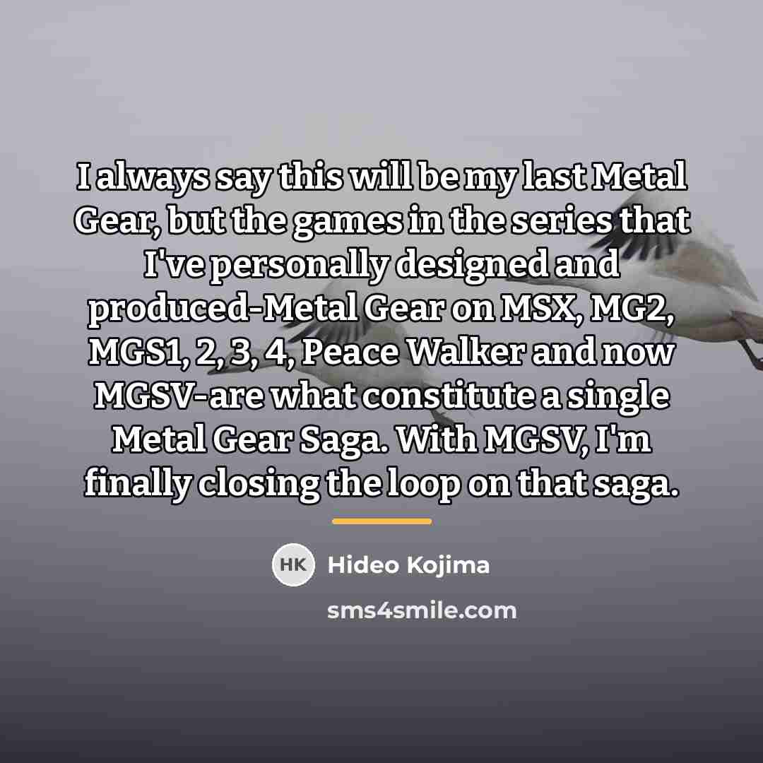 “I always say this will be my last Metal Gear,…” quote by Hideo Kojima