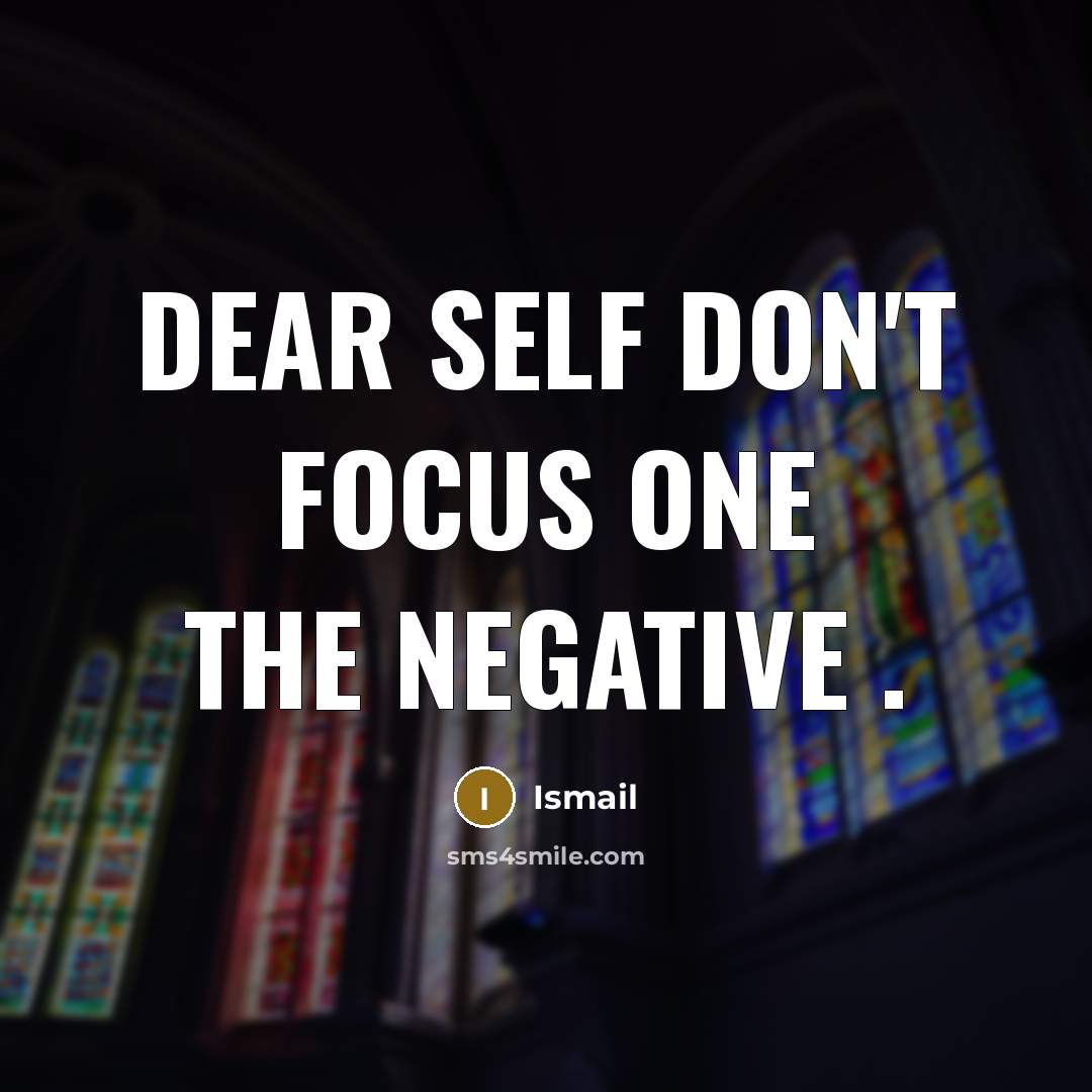 “Dear Self Don't Focus one the Negative .…” quote by ISMAIL