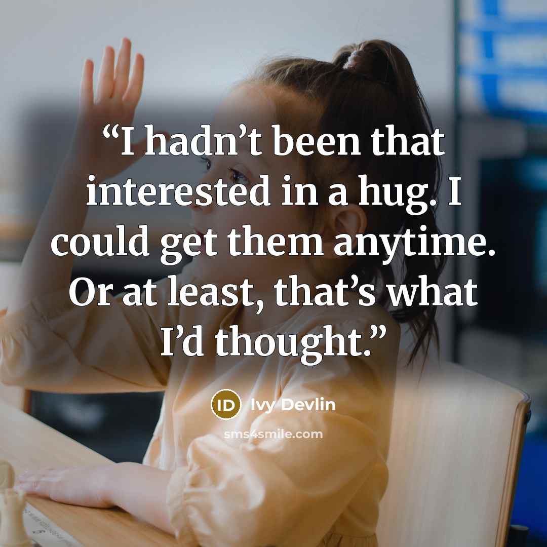 “I hadn’t been that interested in a hug. I could get them anytime. Or at least, that’s what I’d thought.” quote by Ivy Devlin