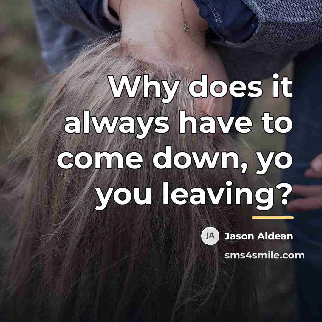 “Why does it always have to come down, yo you…” quote by Jason Aldean