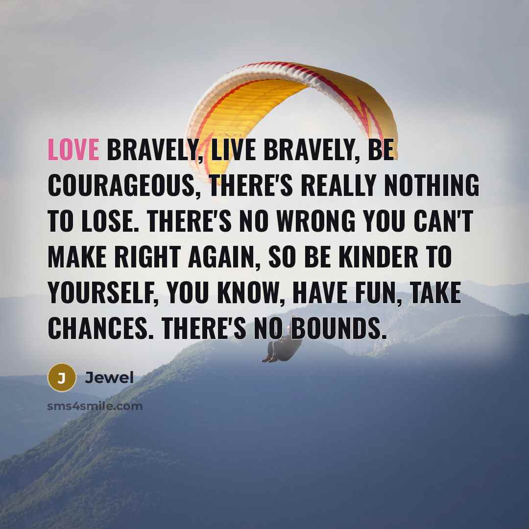 “Love bravely, live bravely, be courageous, there's really nothing to…” quote by Jewel