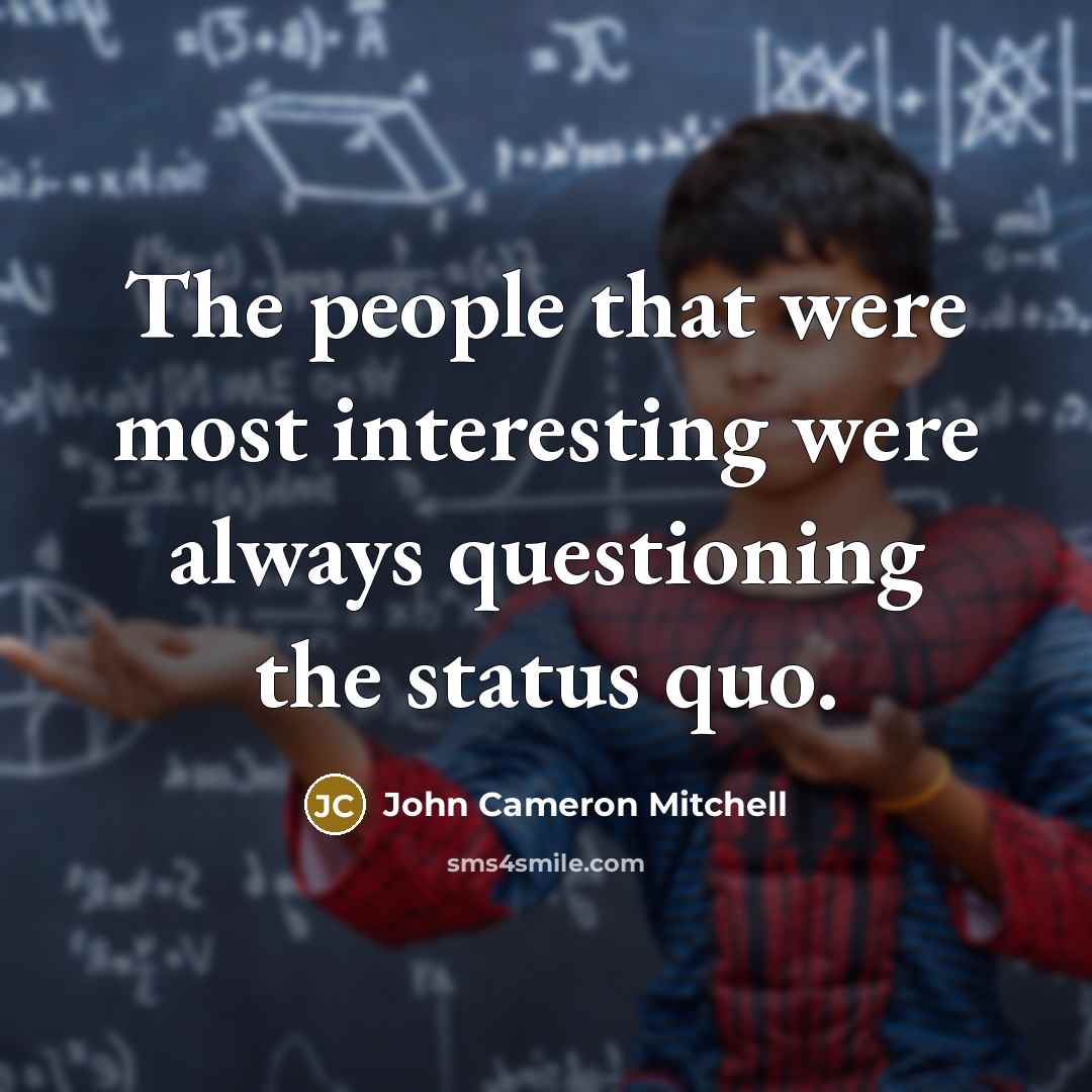 “The people that were most interesting were always questioning the…” quote by John Cameron Mitchell