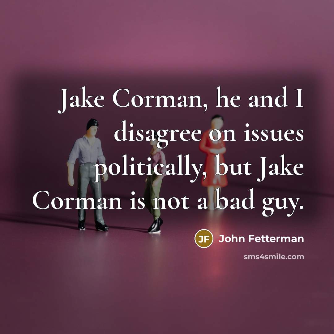 “Jake Corman, he and I disagree on issues politically, but…” quote by John Fetterman